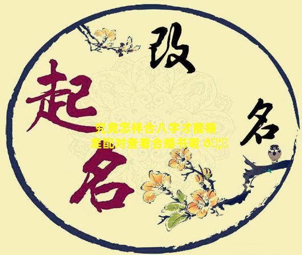 究竟怎样合八字才能精准配对查看合婚书呢 🦉